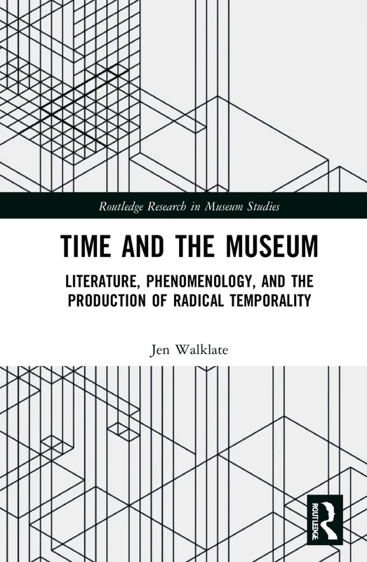 Time and the Museum: Literature, Phenomenology, and the Production of Radical Temporality (Routledge Research in Museum Studies) - Image 1