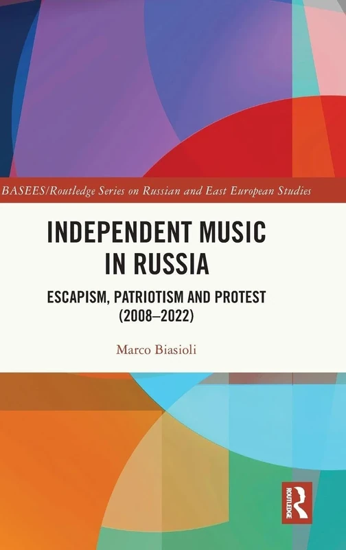 Independent Music in Russia: Escapism, Patriotism and Protest (2008-2022) (BASEES/Routledge Series on Russian and East European Studies)