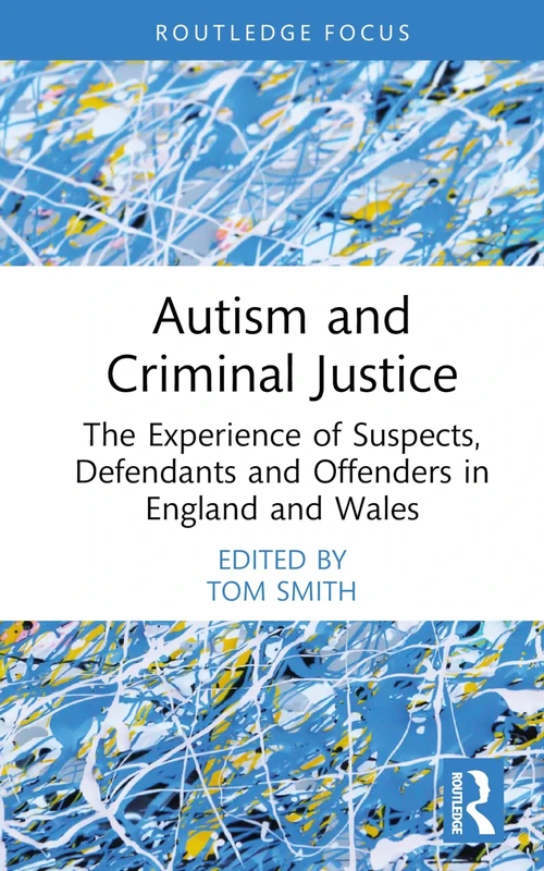 Autism and Criminal Justice: The Experience of Suspects, Defendants and Offenders in England and Wales (Routledge Contemporary Issues in Criminal Justice and Procedure)
