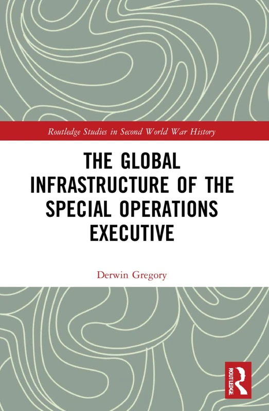 The Global Infrastructure of the Special Operations Executive (Routledge Studies in Second World War History)