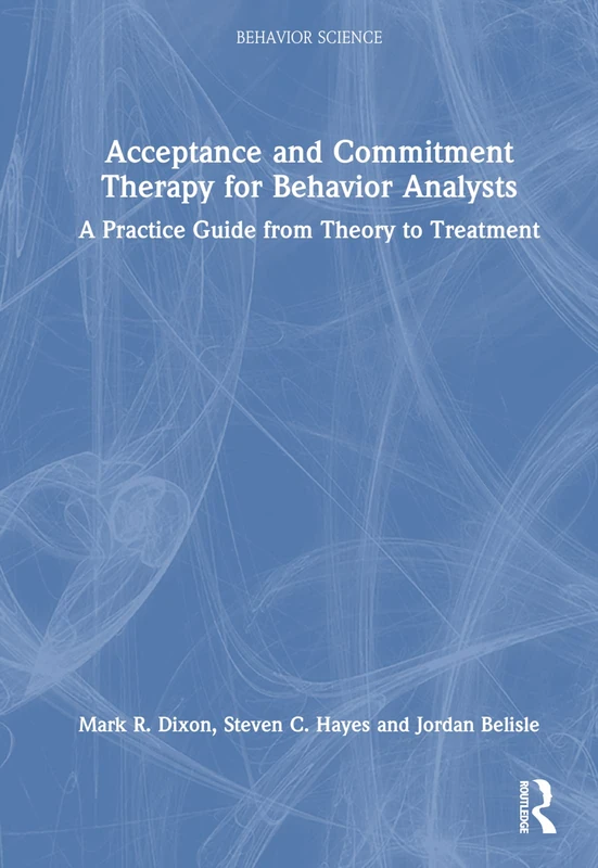 Acceptance and Commitment Therapy for Behavior Analysts: A Practice Guide from Theory to Treatment (Behavior Science)