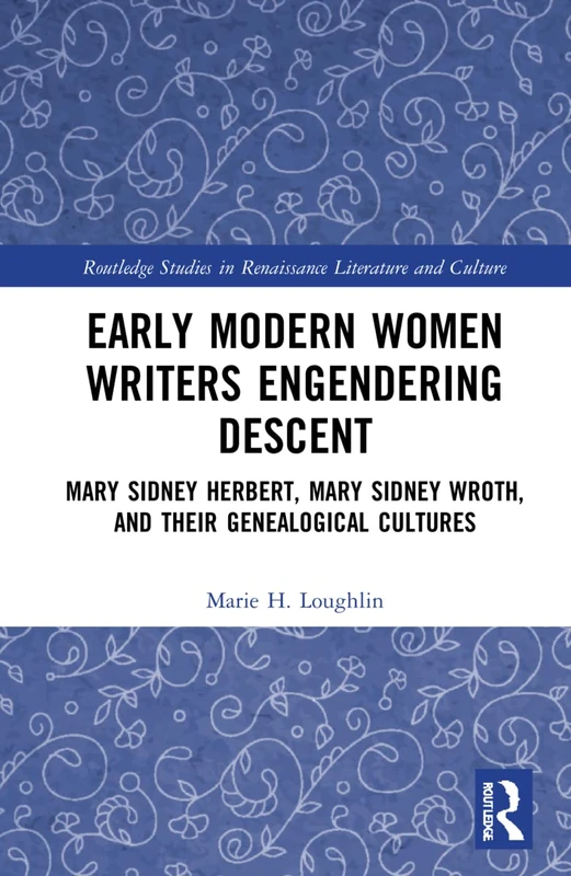 Early Modern Women Writers Engendering Descent: Mary Sidney Herbert, Mary Sidney Wroth, and their Genealogical Cultures (Routledge Studies in Renaissance Literature and Culture)