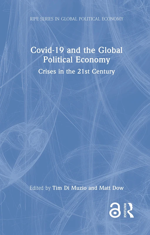 Covid-19 and the Global Political Economy: Crises in the 21st Century (RIPE Series in Global Political Economy)
