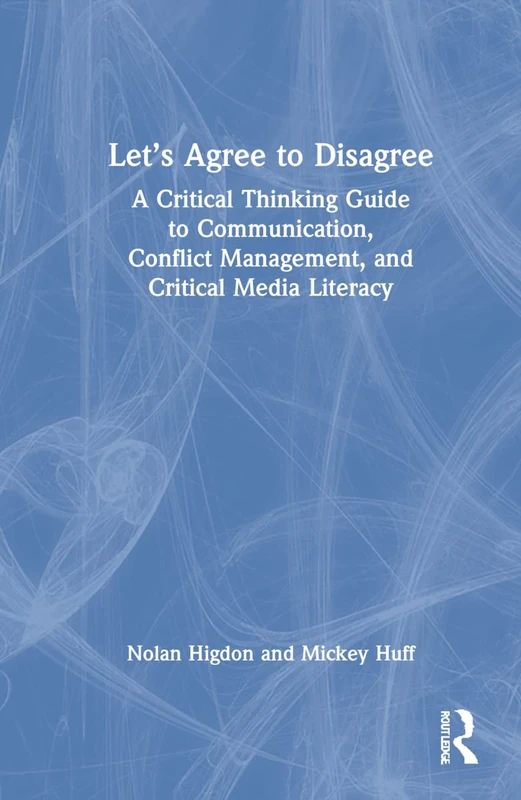 Let’s Agree to Disagree: A Critical Thinking Guide to Communication, Conflict Management, and Critical Media Literacy