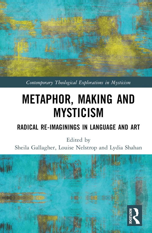 Metaphor, Making and Mysticism: Radical Re-Imaginings in Language and Art (Contemporary Theological Explorations in Mysticism)
