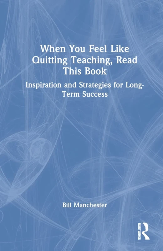 When You Feel Like Quitting Teaching, Read This Book: Inspiration and Strategies for Long-Term Success (Routledge Eye on Education)