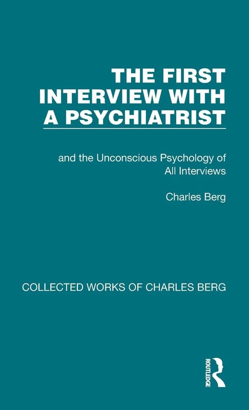 The First Interview with a Psychiatrist: and the Unconscious Psychology of All Interviews: 4 (Collected Works of Charles Berg)