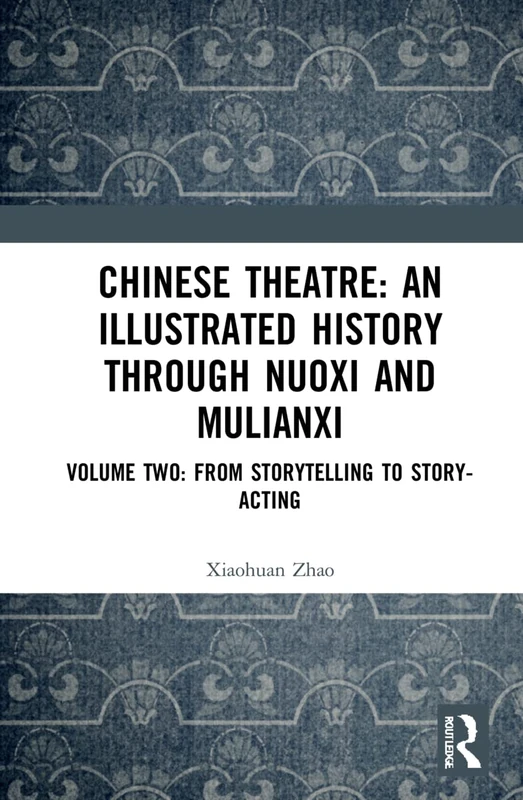 Chinese Theatre: An Illustrated History Through Nuoxi and Mulianxi: Volume Two: From Storytelling to Story-acting: 2