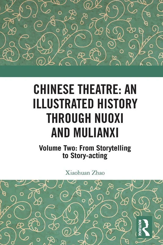 Chinese Theatre: An Illustrated History Through Nuoxi and Mulianxi: Volume Two: From Storytelling to Story-acting: 2