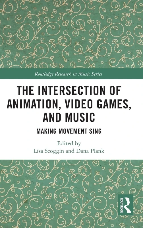 The Intersection of Animation, Video Games, and Music: Making Movement Sing (Routledge Research in Music)