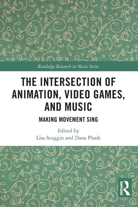 The Intersection of Animation, Video Games, and Music: Making Movement Sing (Routledge Research in Music)