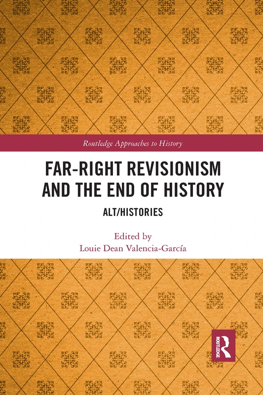 Far-Right Revisionism and the End of History: Alt/Histories (Routledge Approaches to History)