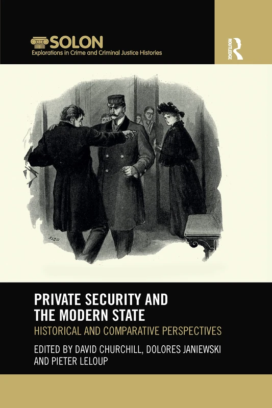 Private Security and the Modern State: Historical and Comparative Perspectives (Routledge SOLON Explorations in Crime and Criminal Justice Histories)