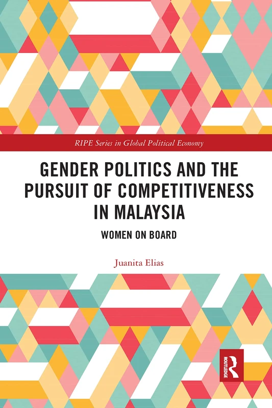 Gender Politics and the Pursuit of Competitiveness in Malaysia: Women on Board (RIPE Series in Global Political Economy)