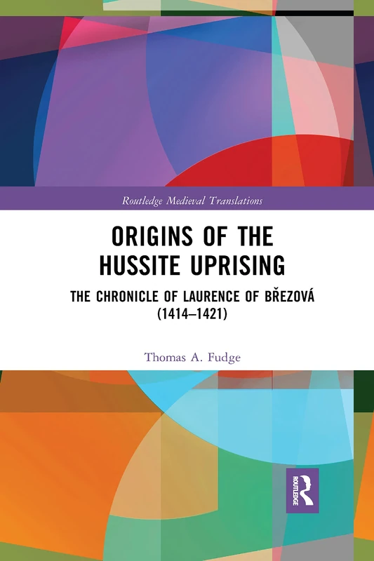 Origins of the Hussite Uprising: The Chronicle of Laurence of Březová (1414 –1421) (Routledge Medieval Translations)