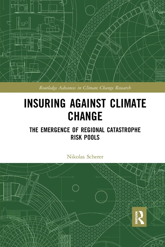 Insuring Against Climate Change: The Emergence of Regional Catastrophe Risk Pools (Routledge Advances in Climate Change Research)