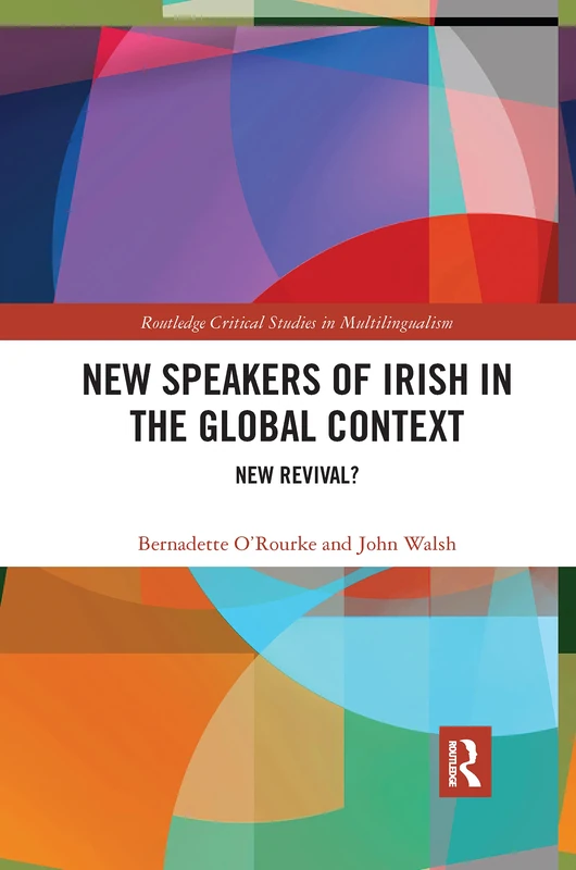 New Speakers of Irish in the Global Context: New Revival? (Routledge Critical Studies in Multilingualism)