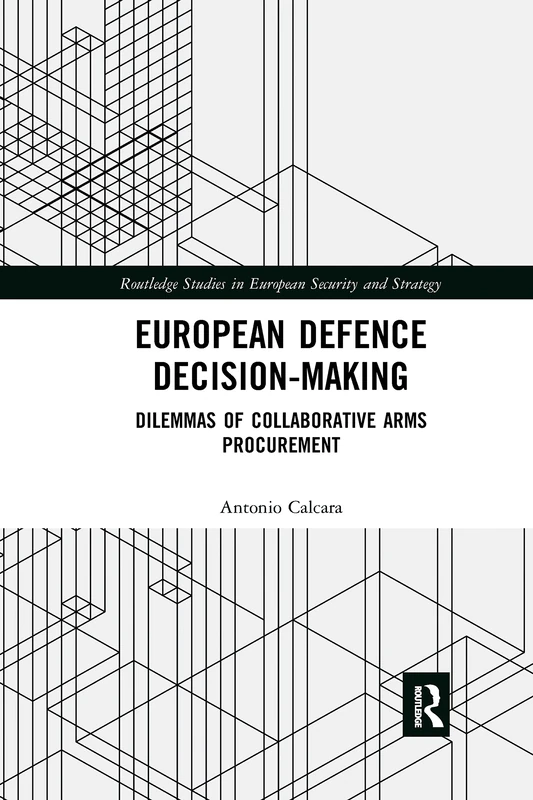 European Defence Decision-Making: Dilemmas of Collaborative Arms Procurement (Routledge Studies in European Security and Strategy)
