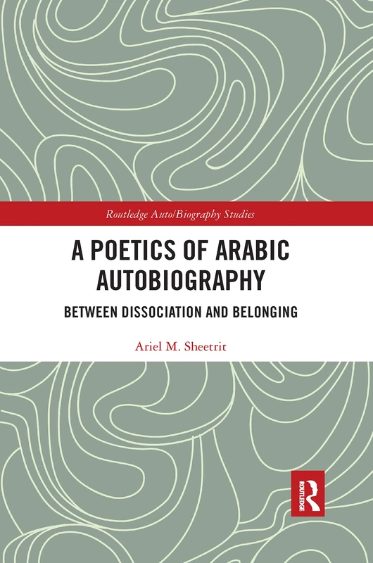 A Poetics of Arabic Autobiography: Between Dissociation and Belonging (Routledge Auto/Biography Studies)