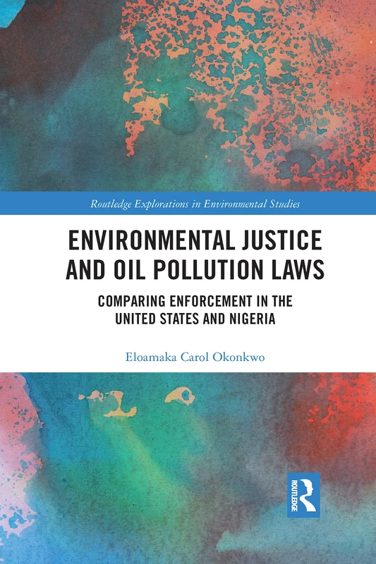 Environmental Justice and Oil Pollution Laws: Comparing Enforcement in the United States and Nigeria (Routledge Explorations in Environmental Studies)
