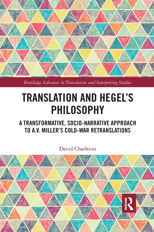 Translation and Hegel's Philosophy: A Transformative, Socio-narrative Approach to A.V. Miller’s Cold-War Retranslations (Routledge Advances in Translation and Interpreting Studies)