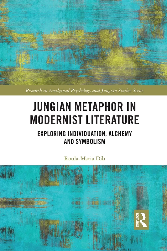 Jungian Metaphor in Modernist Literature: Exploring Individuation, Alchemy and Symbolism (Research in Analytical Psychology and Jungian Studies)