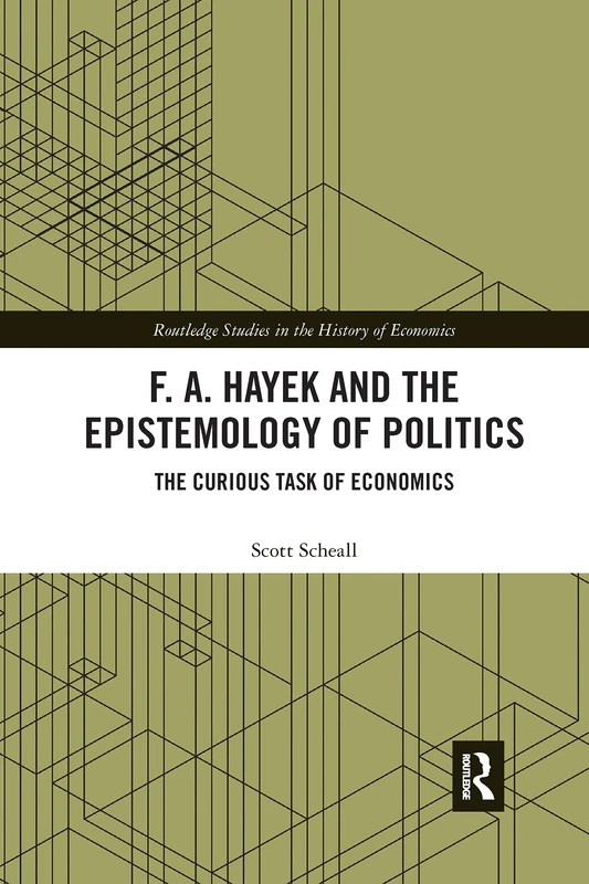 F. A. Hayek and the Epistemology of Politics: The Curious Task of Economics (Routledge Studies in the History of Economics)