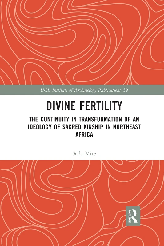 Divine Fertility: The Continuity in Transformation of an Ideology of Sacred Kinship in Northeast Africa (UCL Institute of Archaeology Publications)