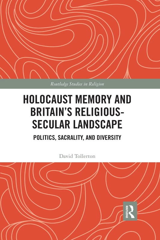 Holocaust Memory and Britain’s Religious-Secular Landscape: Politics, Sacrality, And Diversity (Routledge Studies in Religion)