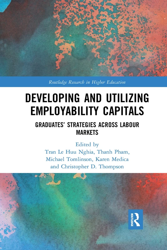 Developing and Utilizing Employability Capitals: Graduates’ Strategies across Labour Markets (Routledge Research in Higher Education)
