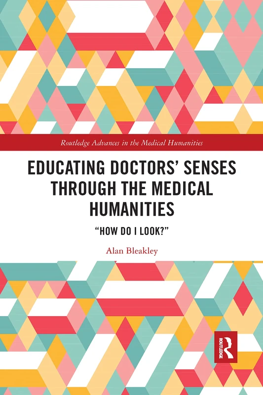 Educating Doctors' Senses Through the Medical Humanities: "How Do I Look?" (Routledge Advances in the Medical Humanities)