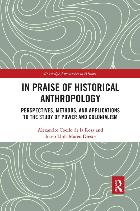 In Praise of Historical Anthropology: Perspectives, Methods, and Applications to the Study of Power and Colonialism (Routledge Approaches to History) - Image 1