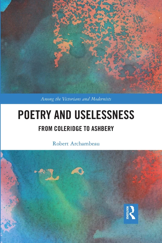 Poetry and Uselessness: From Coleridge to Ashbery (Among the Victorians and Modernists)