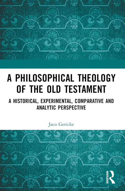 A Philosophical Theology of the Old Testament: A historical, experimental, comparative and analytic perspective (Routledge Interdisciplinary Perspectives on Biblical Criticism)