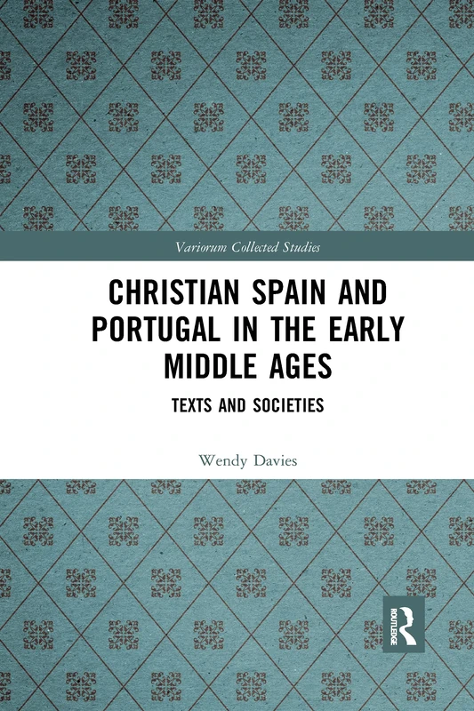 Christian Spain and Portugal in the Early Middle Ages: Texts and Societies (Variorum Collected Studies)