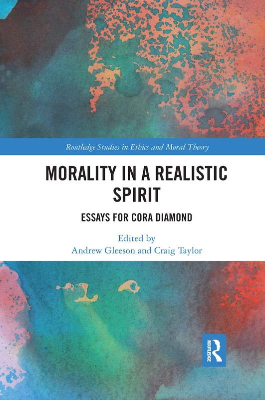 Morality in a Realistic Spirit: Essays for Cora Diamond (Routledge Studies in Ethics and Moral Theory)