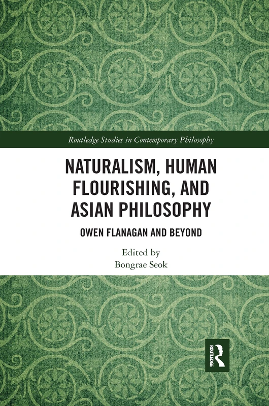 Naturalism, Human Flourishing, and Asian Philosophy: Owen Flanagan and Beyond (Routledge Studies in Contemporary Philosophy)