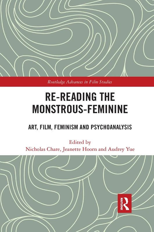 Re-reading the Monstrous-Feminine: Art, Film, Feminism and Psychoanalysis (Routledge Advances in Film Studies)