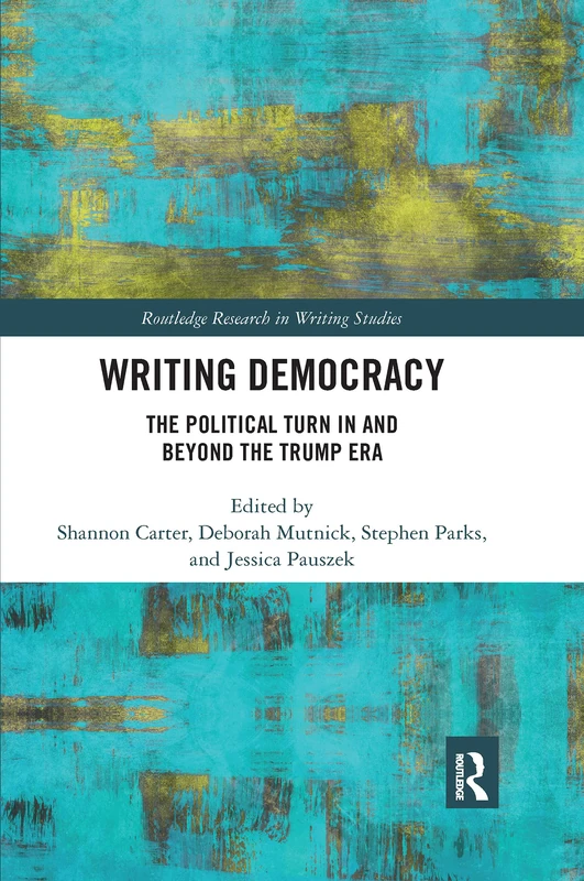 Writing Democracy: The Political Turn in and Beyond the Trump Era (Routledge Research in Writing Studies)