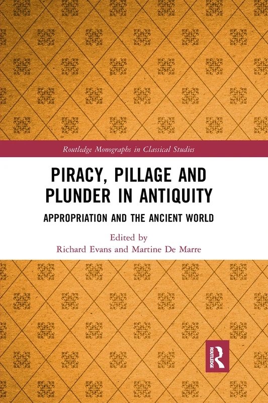 Piracy, Pillage, and Plunder in Antiquity: Appropriation and the Ancient World (Routledge Monographs in Classical Studies)
