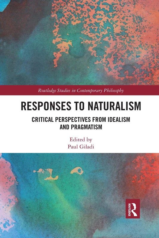 Responses to Naturalism: Critical Perspectives from Idealism and Pragmatism (Routledge Studies in Contemporary Philosophy)