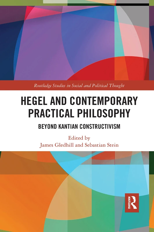 Hegel and Contemporary Practical Philosophy: Beyond Kantian Constructivism (Routledge Studies in Social and Political Thought)