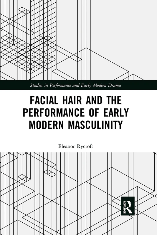 Facial Hair and the Performance of Early Modern Masculinity (Studies in Performance and Early Modern Drama)