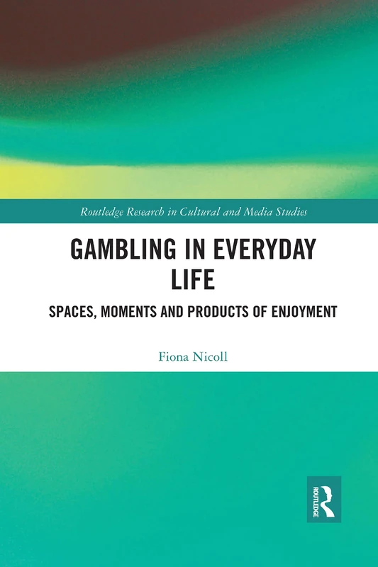 Gambling in Everyday Life: Spaces, Moments and Products of Enjoyment (Routledge Research in Cultural and Media Studies)
