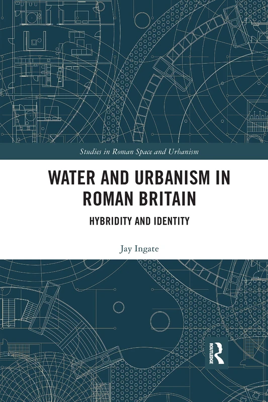 Water and Urbanism in Roman Britain: Hybridity and Identity (Studies in Roman Space and Urbanism)