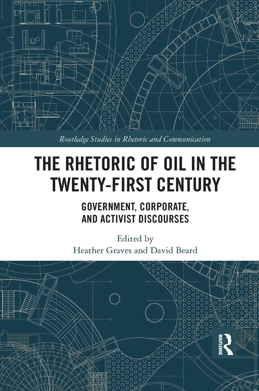 The Rhetoric of Oil in the Twenty-First Century: Government, Corporate, and Activist Discourses (Routledge Studies in Rhetoric and Communication)