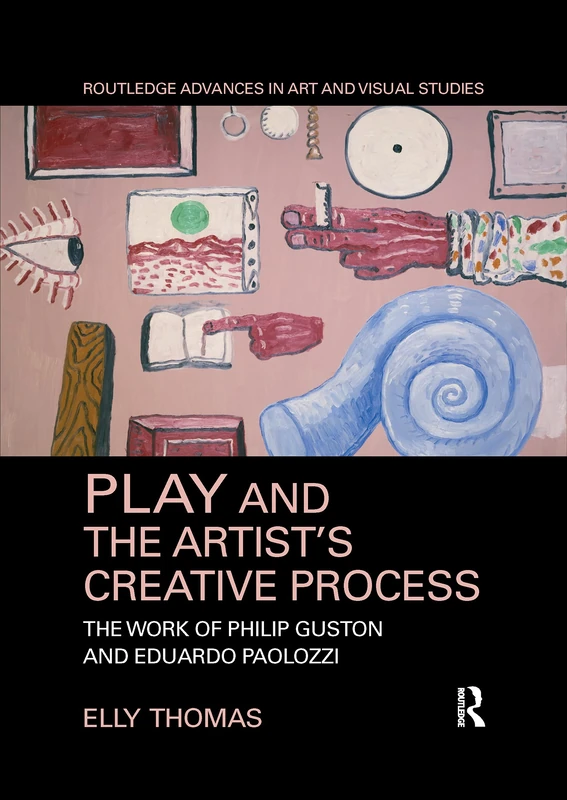 Play and the Artist’s Creative Process: The Work of Philip Guston and Eduardo Paolozzi (Routledge Advances in Art and Visual Studies)