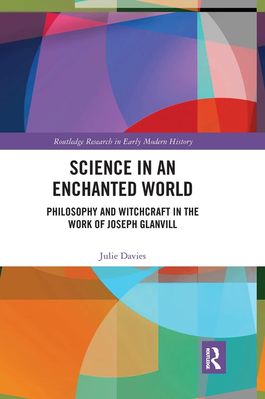 Science in an Enchanted World: Philosophy and Witchcraft in the Work of Joseph Glanvill (Routledge Research in Early Modern History)