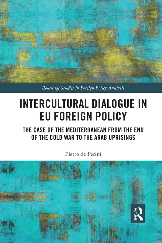 Intercultural Dialogue in EU Foreign Policy: The Case of the Mediterranean from the End of the Cold War to the Arab Uprisings (Routledge Studies in Foreign Policy Analysis)