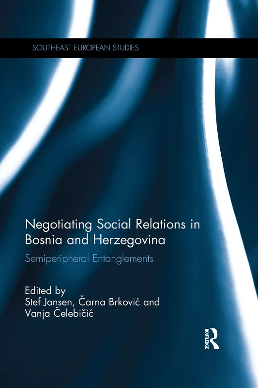 Negotiating Social Relations in Bosnia and Herzegovina: Semiperipheral Entanglements (Southeast European Studies)